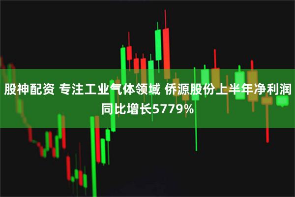 股神配资 专注工业气体领域 侨源股份上半年净利润同比增长5779%