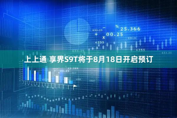 上上通 享界S9T将于8月18日开启预订