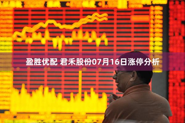 盈胜优配 君禾股份07月16日涨停分析