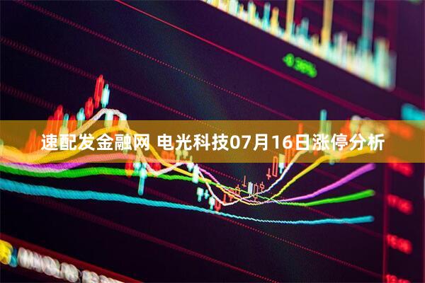 速配发金融网 电光科技07月16日涨停分析