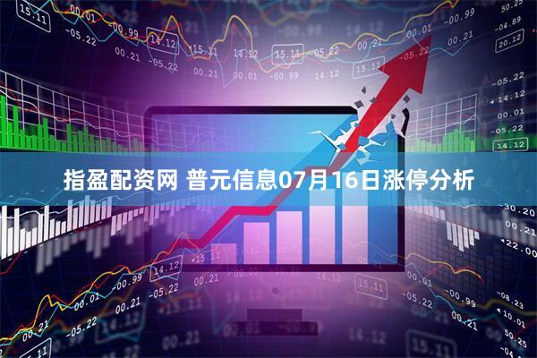 指盈配资网 普元信息07月16日涨停分析