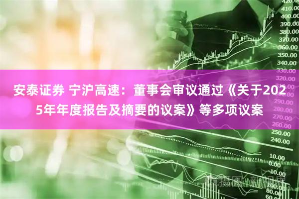 安泰证券 宁沪高速：董事会审议通过《关于2025年年度报告及摘要的议案》等多项议案