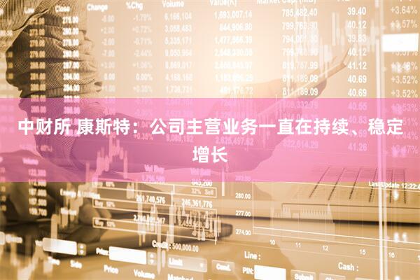 中财所 康斯特：公司主营业务一直在持续、稳定增长