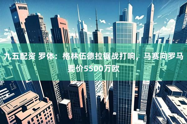 九五配资 罗体：格林伍德拉锯战打响，马赛向罗马要价5500万欧