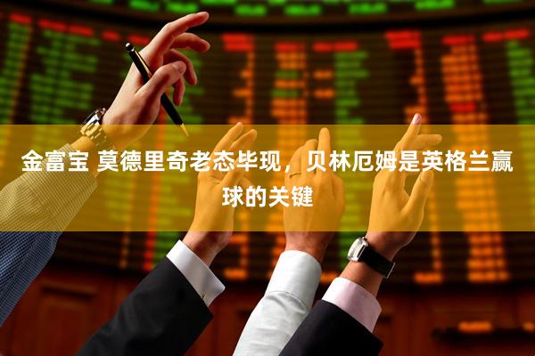 金富宝 莫德里奇老态毕现，贝林厄姆是英格兰赢球的关键