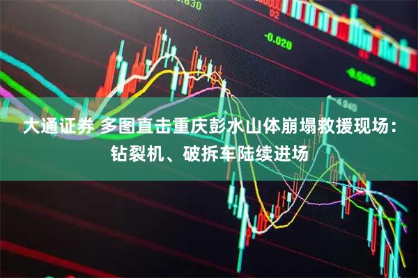 大通证券 多图直击重庆彭水山体崩塌救援现场：钻裂机、破拆车陆续进场