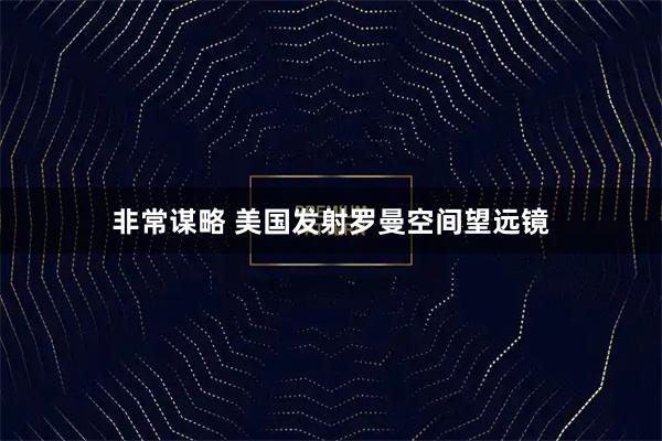 非常谋略 美国发射罗曼空间望远镜